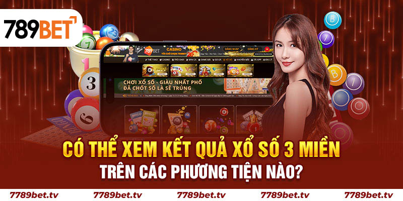 Có thể xem kết quả xổ số 3 miền trên các phương tiện nào?